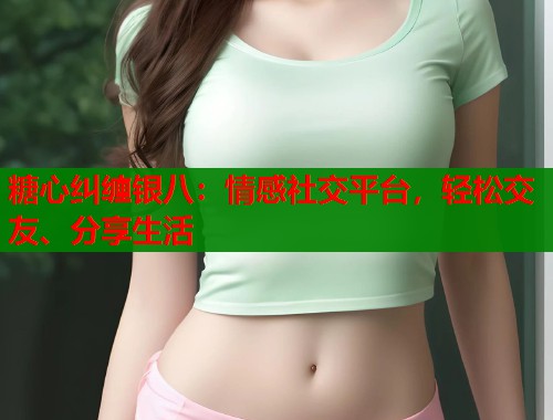 糖心纠缠银八：情感社交平台，轻松交友、分享生活  第1张
