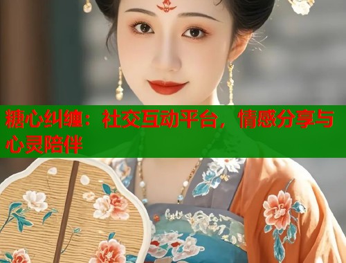 糖心纠缠：社交互动平台，情感分享与心灵陪伴  第1张