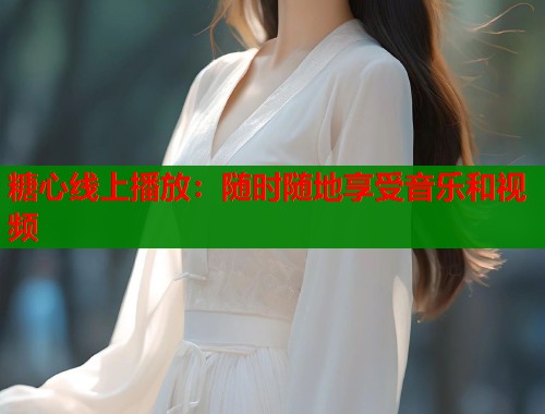 糖心线上播放：随时随地享受音乐和视频  第1张
