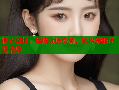 糖心网址：精选优质资源，轻松获取所需信息  第1张