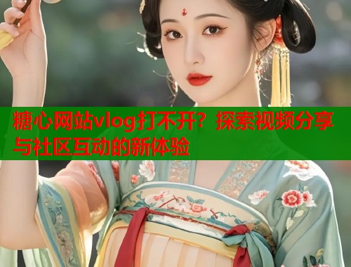 糖心网站vlog打不开？探索视频分享与社区互动的新体验  第1张