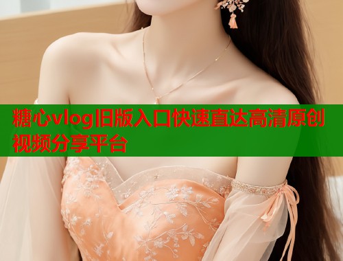 糖心vlog旧版入口快速直达高清原创视频分享平台  第1张