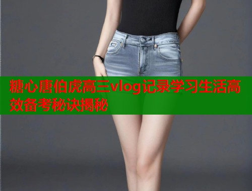 糖心唐伯虎高三vlog记录学习生活高效备考秘诀揭秘  第1张