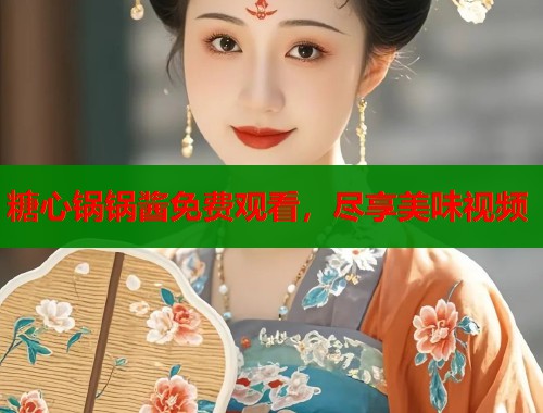 糖心锅锅酱免费观看，尽享美味视频  第1张