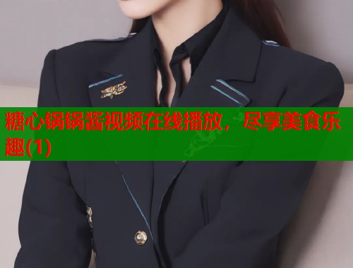 糖心锅锅酱视频在线播放，尽享美食乐趣(1)  第1张