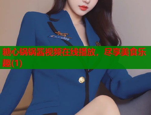 糖心锅锅酱视频在线播放，尽享美食乐趣(1)  第2张