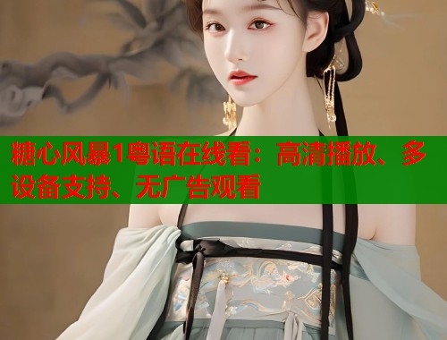 糖心风暴1粤语在线看：高清播放、多设备支持、无广告观看  第2张