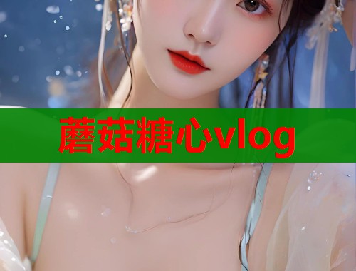 蘑菇糖心vlog  第1张