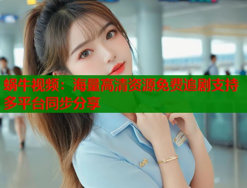 蜗牛视频：海量高清资源免费追剧支持多平台同步分享  第1张