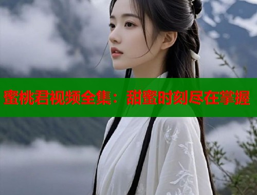 蜜桃君视频全集：甜蜜时刻尽在掌握  第1张