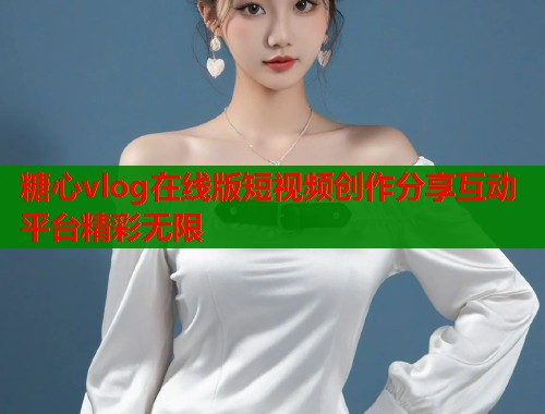 糖心vlog在线版短视频创作分享互动平台精彩无限  第1张