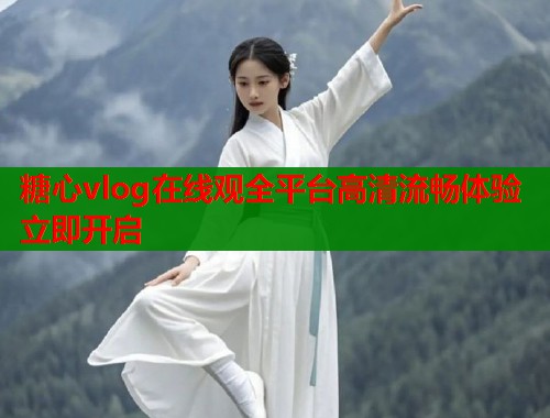 糖心vlog在线观全平台高清流畅体验立即开启  第1张