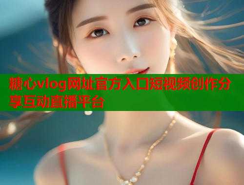 糖心vlog网址官方入口短视频创作分享互动直播平台  第1张