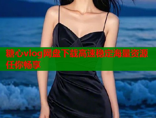糖心vlog网盘下载高速稳定海量资源任你畅享  第1张
