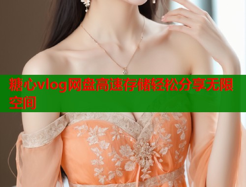 糖心vlog网盘高速存储轻松分享无限空间  第1张