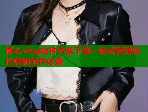 糖心vlog软件合集下载一站式管理轻松剪辑创作必备  第1张