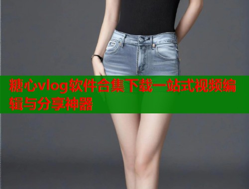 糖心vlog软件合集下载一站式视频编辑与分享神器  第2张