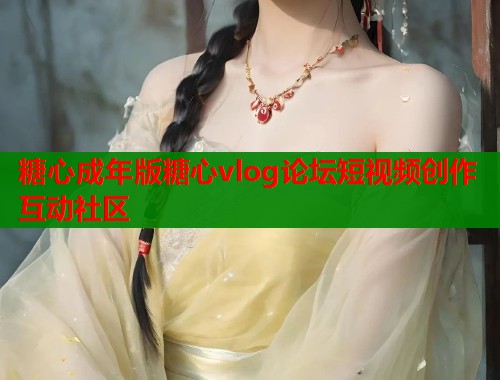 糖心成年版糖心vlog论坛短视频创作互动社区  第1张