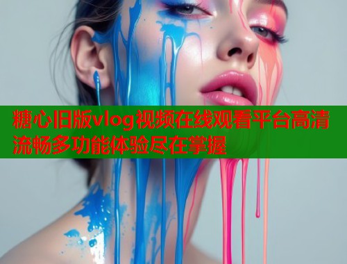糖心旧版vlog视频在线观看平台高清流畅多功能体验尽在掌握  第1张