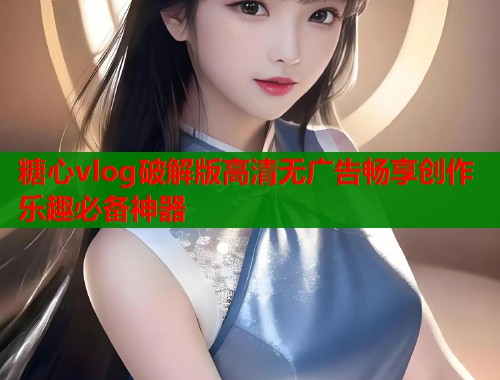 糖心vlog破解版高清无广告畅享创作乐趣必备神器  第1张