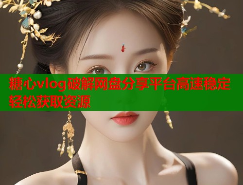 糖心vlog破解网盘分享平台高速稳定轻松获取资源  第1张