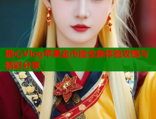 糖心Vlog苹果金币版全新体验攻略与精彩分享  第1张