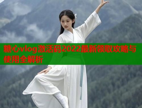 糖心vlog激活码2022最新领取攻略与使用全解析  第1张