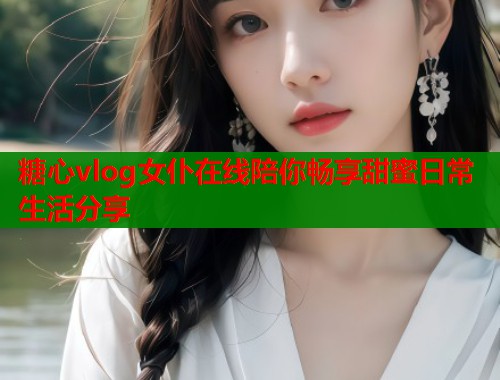 糖心vlog女仆在线陪你畅享甜蜜日常生活分享  第1张